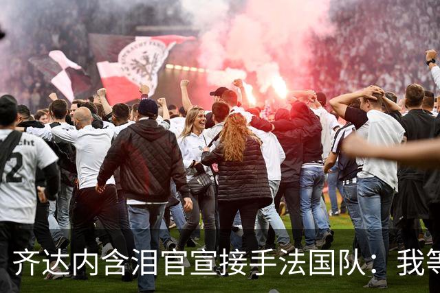 齐达内含泪官宣接手法国队：我等了五年，拒绝所有邀约只为今天
